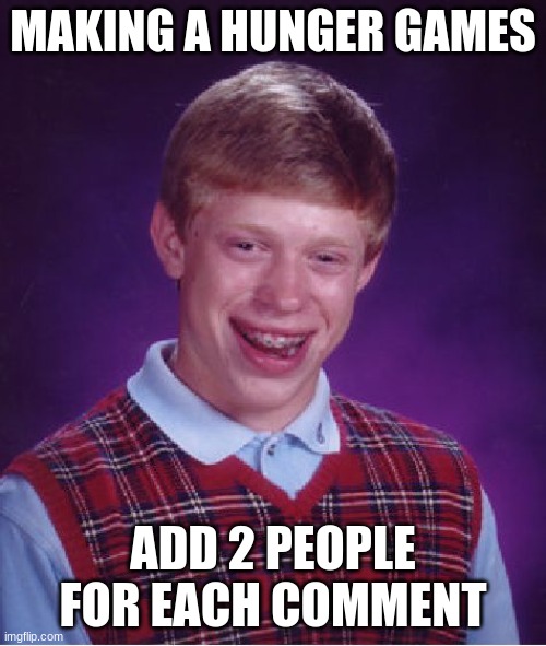 Im adding 2 of my own | MAKING A HUNGER GAMES; ADD 2 PEOPLE FOR EACH COMMENT | image tagged in memes,bad luck brian | made w/ Imgflip meme maker