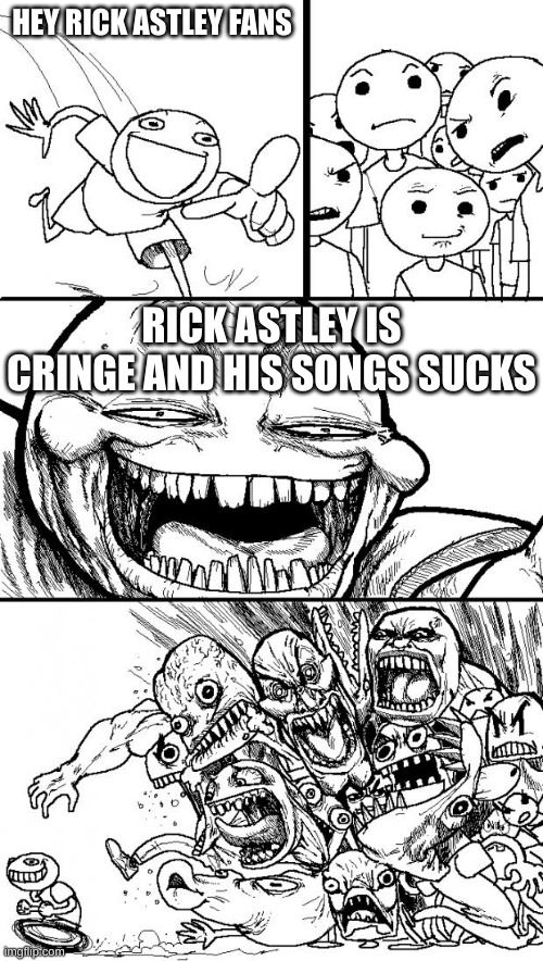 Hey Internet | HEY RICK ASTLEY FANS; RICK ASTLEY IS CRINGE AND HIS SONGS SUCKS | image tagged in memes,hey internet | made w/ Imgflip meme maker