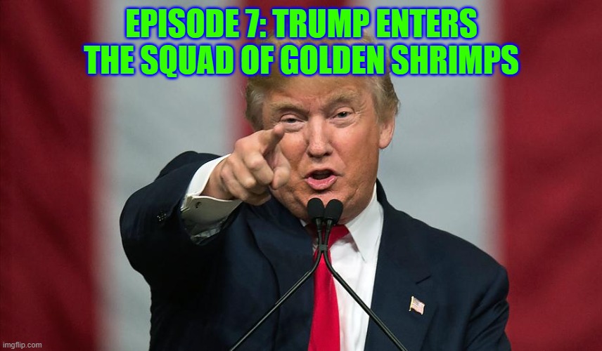 Episode 7 | EPISODE 7: TRUMP ENTERS THE SQUAD OF GOLDEN SHRIMPS | image tagged in donald trump birthday | made w/ Imgflip meme maker