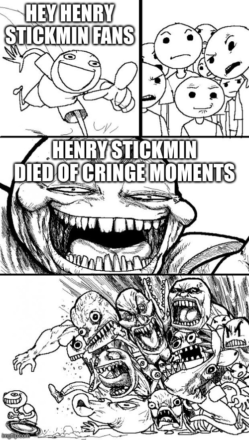 Hey Internet | HEY HENRY STICKMIN FANS; HENRY STICKMIN DIED OF CRINGE MOMENTS | image tagged in memes,hey internet | made w/ Imgflip meme maker