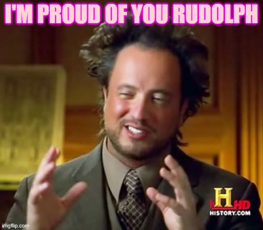 Ancient Aliens Meme | I'M PROUD OF YOU RUDOLPH | image tagged in memes,ancient aliens | made w/ Imgflip meme maker