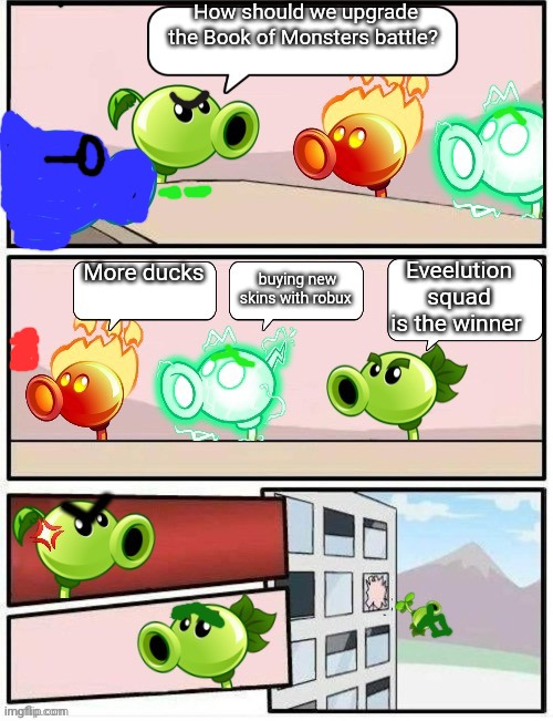 Book of Monsters battle | How should we upgrade the Book of Monsters battle? Eveelution squad is the winner; buying new skins with robux; More ducks | image tagged in boardroom meeting suggestion pvz2,book of monsters,eveelution squad | made w/ Imgflip meme maker