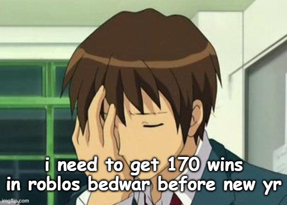 Kyon Face Palm Meme | i need to get 170 wins in roblos bedwar before new yr | image tagged in memes,kyon face palm | made w/ Imgflip meme maker
