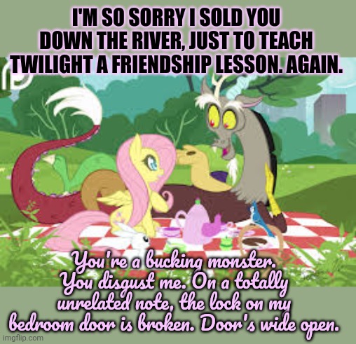 I'M SO SORRY I SOLD YOU DOWN THE RIVER, JUST TO TEACH TWILIGHT A FRIENDSHIP LESSON. AGAIN. You're a bucking monster. You disgust me. On a to | made w/ Imgflip meme maker