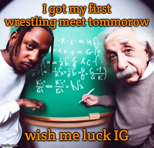 The School were facing is pretty mid so I'll probably pin the guy in like the 1st period | I got my first wrestling meet tommorow; wish me luck IG | image tagged in intelligence | made w/ Imgflip meme maker