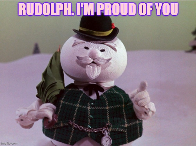 Rudolph narrator | RUDOLPH. I'M PROUD OF YOU | image tagged in rudolph narrator | made w/ Imgflip meme maker