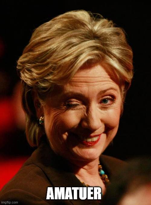 Hilary Clinton | AMATUER | image tagged in hilary clinton | made w/ Imgflip meme maker