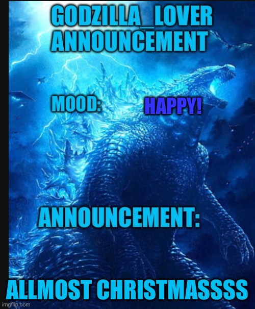 Yayyyyy | HAPPY! ALLMOST CHRISTMASSSS | image tagged in godzilla announce | made w/ Imgflip meme maker