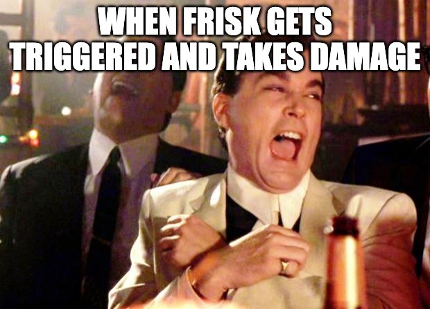 Goodfellas Laugh | WHEN FRISK GETS TRIGGERED AND TAKES DAMAGE | image tagged in goodfellas laugh | made w/ Imgflip meme maker