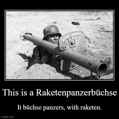 raketenpanzerbüchse | This is a Raketenpanzerbüchse | It büchse panzers, with raketen. | image tagged in funny,demotivationals,history | made w/ Imgflip demotivational maker