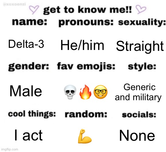 get to know me but better | Delta-3; He/him; Straight; 💀🔥🤓; Generic and military; Male; None; 💪; I act | image tagged in get to know me but better | made w/ Imgflip meme maker