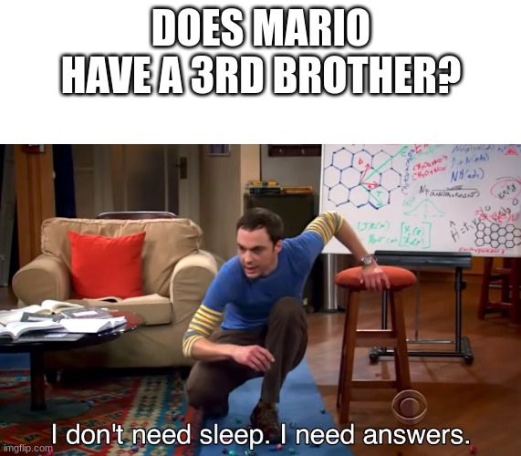 I Don't Need Sleep. I Need Answers | DOES MARIO HAVE A 3RD BROTHER? | image tagged in i don't need sleep i need answers | made w/ Imgflip meme maker