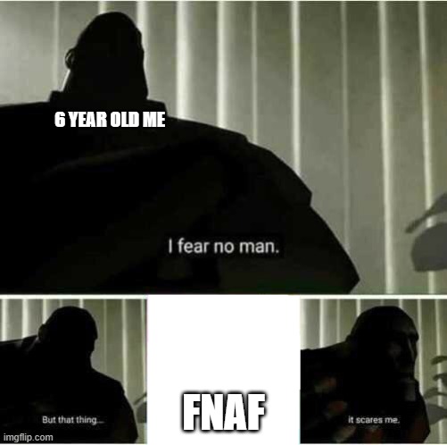 funny how it used to terrify me now im obsessed with it | 6 YEAR OLD ME; FNAF | image tagged in i fear no man | made w/ Imgflip meme maker