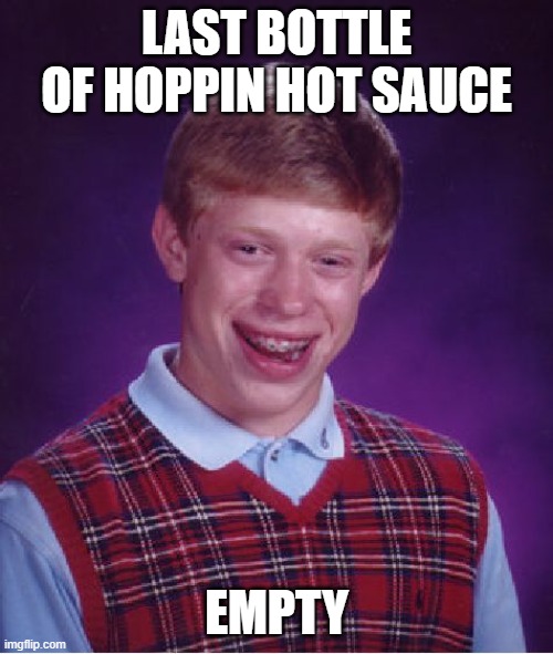 Empty | LAST BOTTLE OF HOPPIN HOT SAUCE; EMPTY | image tagged in memes,bad luck brian | made w/ Imgflip meme maker