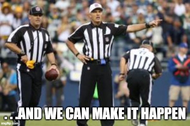 nfl referee  | . . .AND WE CAN MAKE IT HAPPEN | image tagged in nfl referee | made w/ Imgflip meme maker