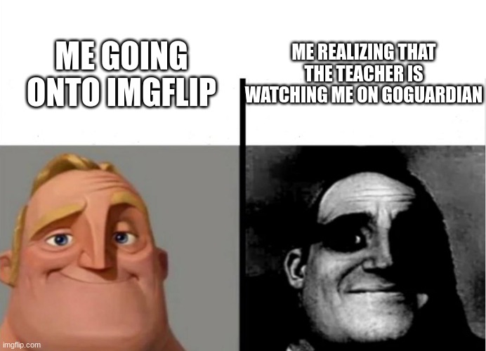 *Dies of yes* | ME REALIZING THAT THE TEACHER IS WATCHING ME ON GOGUARDIAN; ME GOING ONTO IMGFLIP | image tagged in teacher's copy | made w/ Imgflip meme maker