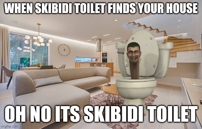 shid | WHEN SKIBIDI TOILET FINDS YOUR HOUSE; OH NO ITS SKIBIDI TOILET | image tagged in where i fucked ur mom | made w/ Imgflip meme maker