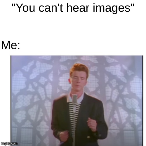 Rickroll | "You can't hear images"; Me: | image tagged in funny,rickroll | made w/ Imgflip meme maker