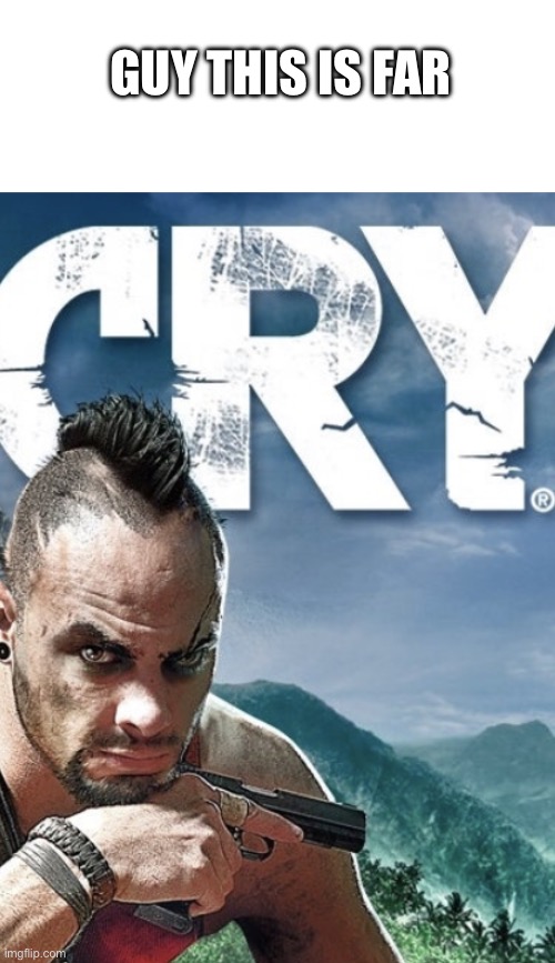 Cry | GUY THIS IS FAR | image tagged in far,cry,farcry,memes,funny | made w/ Imgflip meme maker