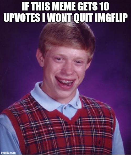 i will quit imgflip | IF THIS MEME GETS 10 UPVOTES I WONT QUIT IMGFLIP | image tagged in memes,bad luck brian,imgflip,quit | made w/ Imgflip meme maker