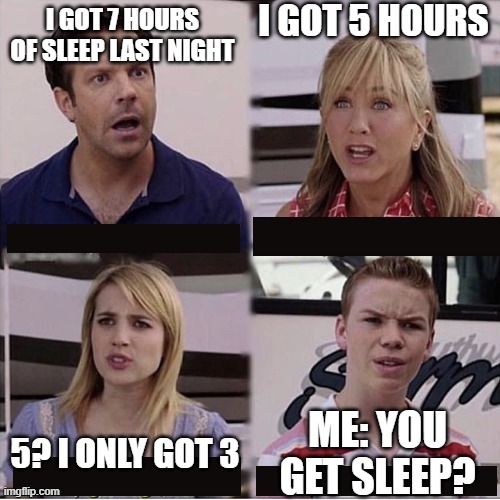 You guys are getting paid template | I GOT 5 HOURS; I GOT 7 HOURS OF SLEEP LAST NIGHT; ME: YOU GET SLEEP? 5? I ONLY GOT 3 | image tagged in you guys are getting paid template | made w/ Imgflip meme maker