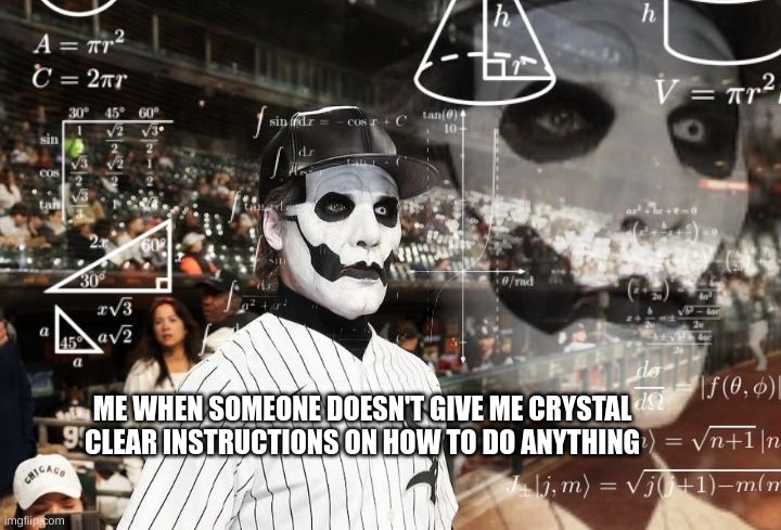 Confused Calculating Copia | ME WHEN SOMEONE DOESN'T GIVE ME CRYSTAL CLEAR INSTRUCTIONS ON HOW TO DO ANYTHING | image tagged in confused calculating copia | made w/ Imgflip meme maker
