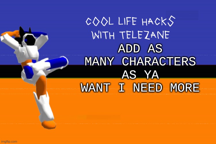 cool life hacks with telezane | ADD AS MANY CHARACTERS AS YA WANT I NEED MORE | image tagged in cool life hacks with telezane | made w/ Imgflip meme maker
