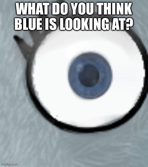 Oh man | WHAT DO YOU THINK BLUE IS LOOKING AT? | made w/ Imgflip meme maker