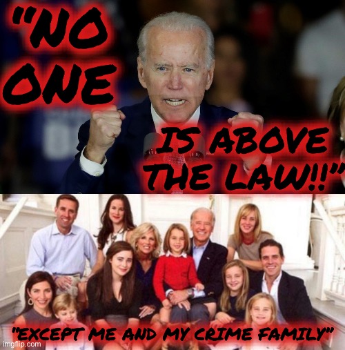 “NO ONE; IS ABOVE THE LAW!!”; “EXCEPT ME AND MY CRIME FAMILY” | image tagged in angry joe biden,biden crime family | made w/ Imgflip meme maker