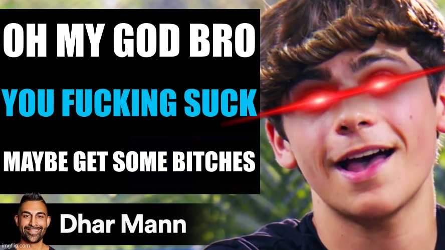 Dhar Mann Thumbnail Maker (Bully Edition) | OH MY GOD BRO YOU FUCKING SUCK MAYBE GET SOME BITCHES | image tagged in dhar mann thumbnail maker bully edition | made w/ Imgflip meme maker