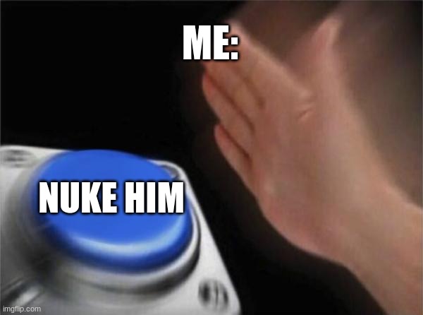 Blank Nut Button Meme | ME: NUKE HIM | image tagged in memes,blank nut button | made w/ Imgflip meme maker