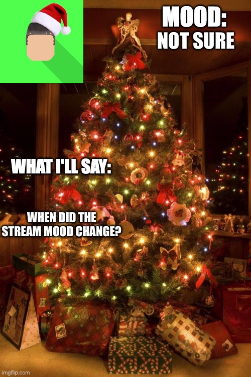 Kyrian247 christmas announcement template | NOT SURE; WHEN DID THE STREAM MOOD CHANGE? | image tagged in kyrian247 christmas announcement template | made w/ Imgflip meme maker
