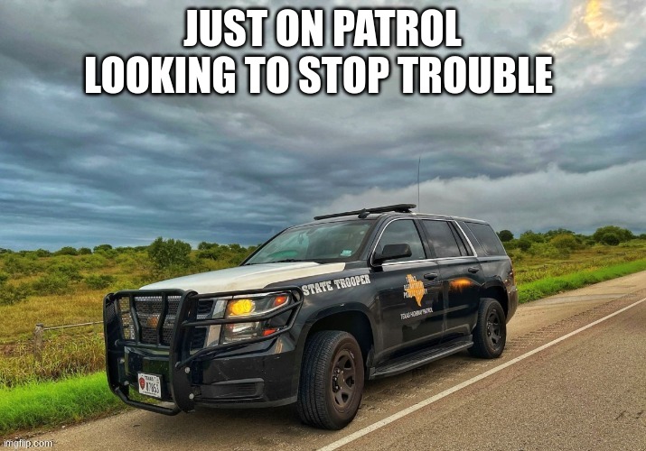 JUST ON PATROL LOOKING TO STOP TROUBLE | made w/ Imgflip meme maker