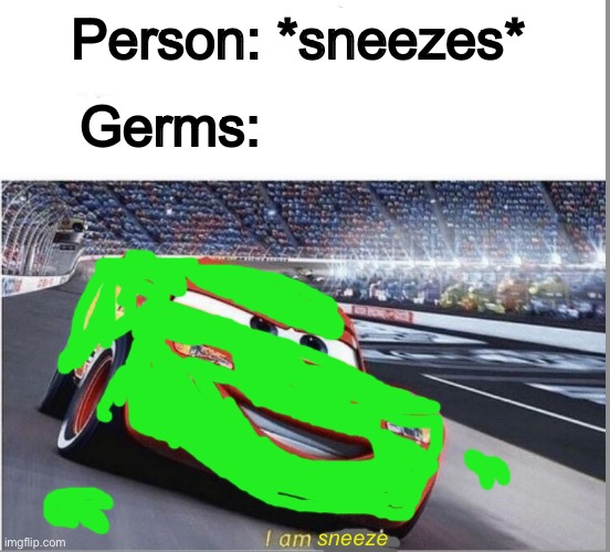 I am sneeze | Person: *sneezes*; Germs:; sneeze | image tagged in i am speed | made w/ Imgflip meme maker