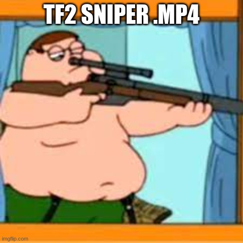 Peter griffin with sniper rifle | TF2 SNIPER .MP4 | image tagged in peter griffin with sniper rifle | made w/ Imgflip meme maker