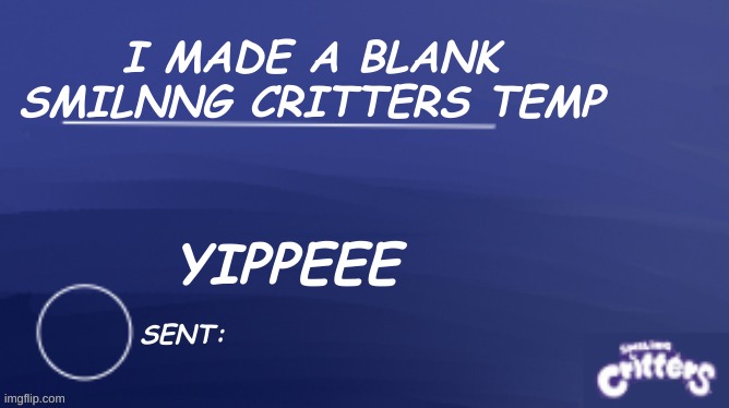 :D | I MADE A BLANK SMILNNG CRITTERS TEMP; YIPPEEE | image tagged in smiling critters blank template | made w/ Imgflip meme maker