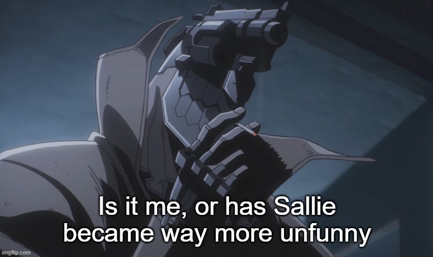 Juzo smoking | Is it me, or has Sallie became way more unfunny | image tagged in juzo smoking | made w/ Imgflip meme maker