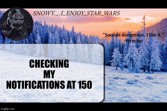 Snow._.i_enjoy_star_wars announcement temp thx darthswede | CHECKING MY NOTIFICATIONS AT 150 | image tagged in snow _ i_enjoy_star_wars announcement temp thx darthswede | made w/ Imgflip meme maker