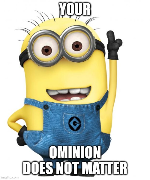 minions | YOUR OMINION DOES NOT MATTER | image tagged in minions | made w/ Imgflip meme maker