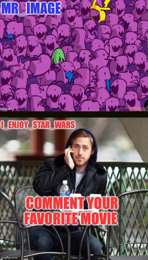 I_enjoy_star_wars and mr_image | COMMENT YOUR FAVORITE MOVIE | image tagged in i_enjoy_star_wars and mr_image | made w/ Imgflip meme maker