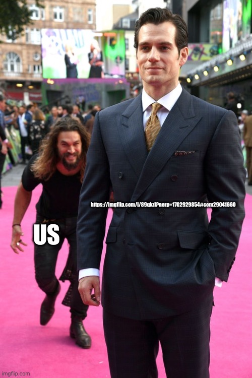 Jason Momoa Henry Cavill Meme | https://imgflip.com/i/89qkzl?nerp=1702929854#com29041660; US | image tagged in jason momoa henry cavill meme | made w/ Imgflip meme maker