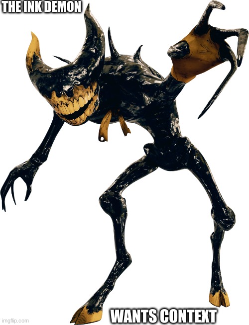Ink Demon Render 1 | THE INK DEMON WANTS CONTEXT | image tagged in ink demon render 1 | made w/ Imgflip meme maker