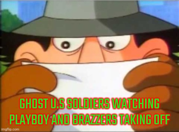 Inspector gadget reading | GHOST U.S SOLDIERS WATCHING PLAYBOY AND BRAZZERS TAKING OFF | image tagged in inspector gadget reading | made w/ Imgflip meme maker