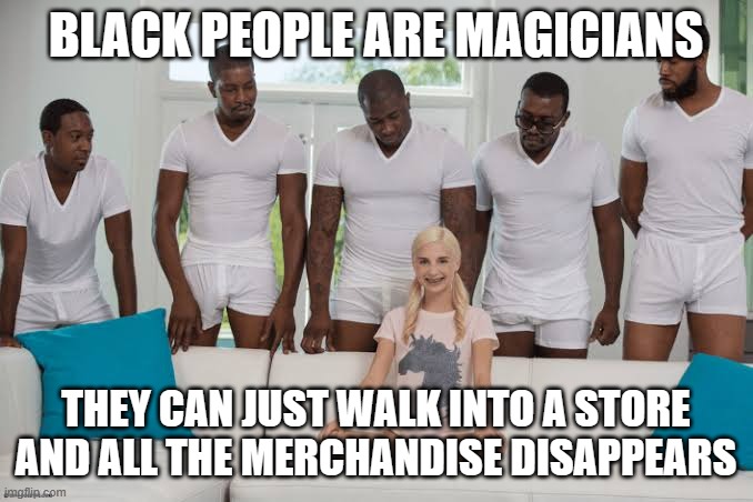 After watching the trailer for the film Magic Negro, this came to mind | BLACK PEOPLE ARE MAGICIANS; THEY CAN JUST WALK INTO A STORE AND ALL THE MERCHANDISE DISAPPEARS | image tagged in one girl five guys | made w/ Imgflip meme maker