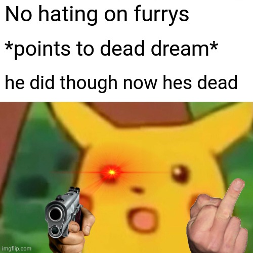 Surprised Pikachu Meme | No hating on furrys *points to dead dream* he did though now hes dead | image tagged in memes,surprised pikachu | made w/ Imgflip meme maker