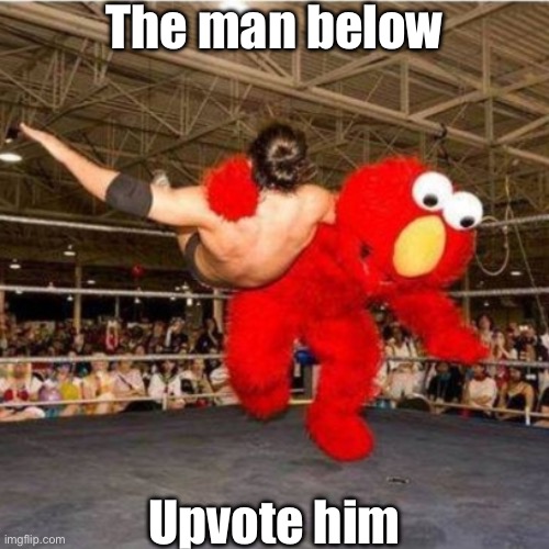 Dew it | The man below; Upvote him | image tagged in elmo wrestling | made w/ Imgflip meme maker