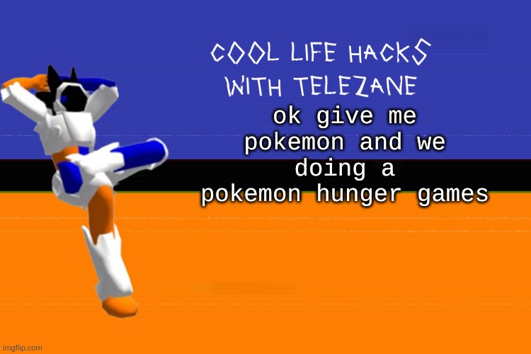 pokemon hunger games GO | ok give me pokemon and we doing a pokemon hunger games | image tagged in cool life hacks with telezane | made w/ Imgflip meme maker