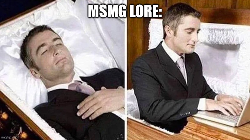 Deceased man in Coffin Typing | MSMG LORE: | image tagged in deceased man in coffin typing | made w/ Imgflip meme maker