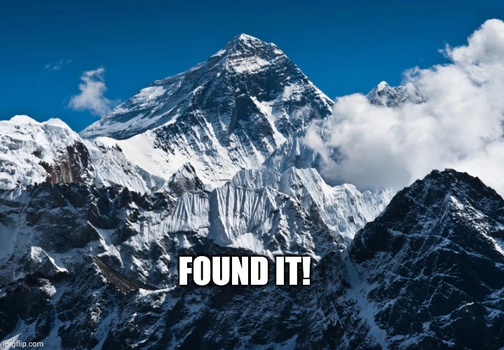 Mt. Everest | FOUND IT! | image tagged in mt everest | made w/ Imgflip meme maker