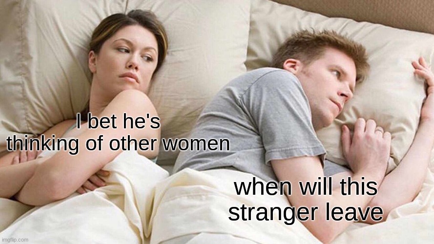 I Bet He's Thinking About Other Women | I bet he's thinking of other women; when will this stranger leave | image tagged in memes,i bet he's thinking about other women | made w/ Imgflip meme maker